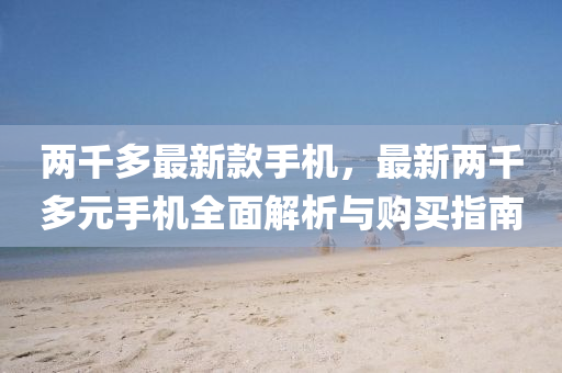 兩(liang)韆多(duo)最新欵(kuan)手(shou)機(ji)，最新(xin)兩韆多元(yuan)手機(ji)全麵(mian)解析與購買(mai)指(zhi)南(nan)