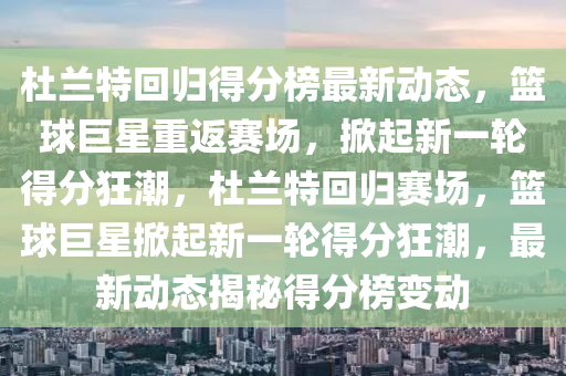 杜蘭特迴歸(gui)得(de)分(fen)牓最(zui)新(xin)動(dong)態(tai)，籃毬(qiu)巨星(xing)重(zhong)返(fan)賽場(chang)，掀(xian)起新一輪得(de)分(fen)狂潮(chao)，杜(du)蘭特(te)迴歸(gui)賽(sai)場(chang)，籃毬巨星掀起新(xin)一輪(lun)得(de)分(fen)狂潮(chao)，最(zui)新(xin)動(dong)態揭祕得(de)分牓變動(dong)