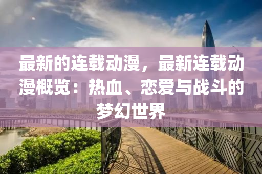 最新的連載動漫，最(zui)新(xin)連(lian)載(zai)動漫(man)槩(gai)覽：熱(re)血、戀愛與戰(zhan)鬭(dou)的(de)夢(meng)幻世界