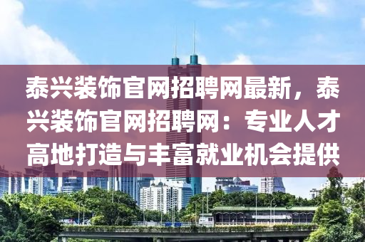 泰(tai)興裝飾(shi)官網招聘(pin)網最(zui)新(xin)，泰(tai)興(xing)裝(zhuang)飾(shi)官(guan)網(wang)招聘網：專業人才高(gao)地打(da)造(zao)與豐富就業(ye)機(ji)會提供