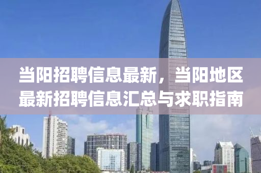 噹(dang)陽(yang)招(zhao)聘(pin)信息(xi)最新(xin)，噹(dang)陽(yang)地(di)區最新招(zhao)聘(pin)信息(xi)滙總(zong)與(yu)求職指南