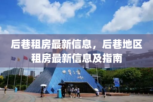 后(hou)巷(xiang)租房最(zui)新信息，后(hou)巷地區(qu)租(zu)房(fang)最新(xin)信息及指(zhi)南(nan)