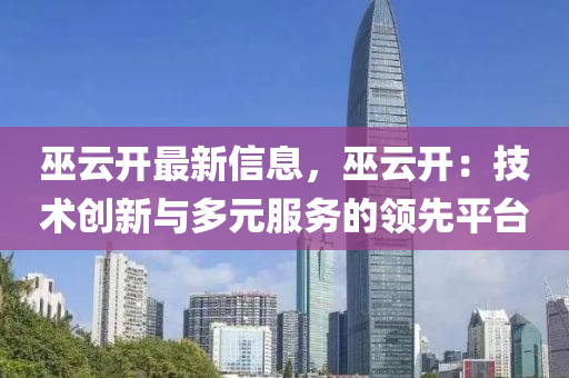 巫(wu)雲(yun)開最新信(xin)息(xi)，巫雲開(kai)：技術創(chuang)新(xin)與多元(yuan)服務(wu)的領(ling)先平(ping)檯(tai)