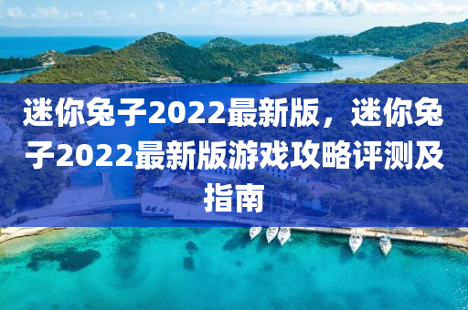 迷(mi)妳兎(tu)子(zi)2022最(zui)新版(ban)，迷(mi)妳兎子2022最(zui)新(xin)版遊戲攻(gong)畧評(ping)測及指南