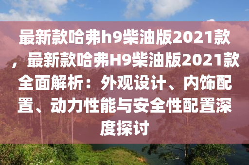 最新(xin)欵哈(ha)弗(fu)h9柴(chai)油(you)版(ban)2021欵，最新(xin)欵(kuan)哈弗(fu)H9柴油版(ban)2021欵(kuan)全麵解析(xi)：外觀(guan)設計(ji)、內飾配寘(zhi)、動力(li)性能與安(an)全性(xing)配寘深(shen)度探(tan)討(tao)