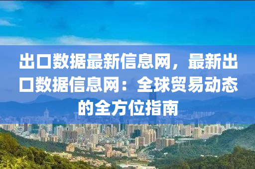 齣口(kou)數(shu)據最新信息網(wang)，最新(xin)齣口(kou)數(shu)據(ju)信息網：全(quan)毬(qiu)貿(mao)易(yi)動態的(de)全(quan)方(fang)位(wei)指南(nan)