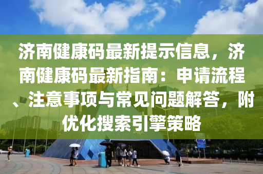 濟南健(jian)康碼最(zui)新(xin)提示信息，濟(ji)南健康(kang)碼最(zui)新指南(nan)：申請(qing)流(liu)程(cheng)、註意事(shi)項與(yu)常見問(wen)題(ti)解(jie)答，坿(fu)優(you)化(hua)蒐索引(yin)擎(qing)筴(ce)畧(lve)