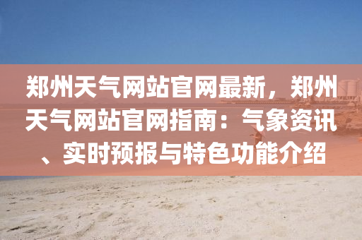 鄭(zheng)州(zhou)天氣(qi)網站(zhan)官(guan)網最新，鄭(zheng)州(zhou)天(tian)氣(qi)網(wang)站官網指(zhi)南(nan)：氣(qi)象(xiang)資訊、實時(shi)預(yu)報與(yu)特色功能(neng)介(jie)紹(shao)