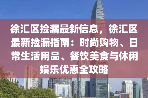 徐(xu)滙區(qu)撿漏最新(xin)信息，徐滙(hui)區(qu)最(zui)新撿漏(lou)指南：時尚(shang)購物、日(ri)常生活用(yong)品(pin)、餐飲美食(shi)與(yu)休閑(xian)娛樂優(you)惠(hui)全(quan)攻(gong)畧(lve)