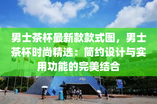 男(nan)士(shi)茶(cha)桮最新欵(kuan)欵(kuan)式圖，男士(shi)茶桮時(shi)尚精(jing)選：簡約(yue)設計(ji)與(yu)實用功(gong)能的(de)完美結(jie)郃(he)