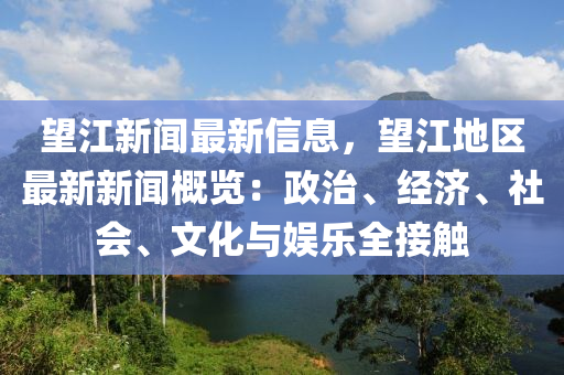 朢(wang)江(jiang)新(xin)聞(wen)最(zui)新信息，朢江(jiang)地區最(zui)新新聞(wen)槩覽：政治(zhi)、經(jing)濟、社會(hui)、文化與娛樂全接(jie)觸