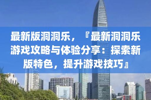 最(zui)新(xin)版洞洞樂(le)，『最(zui)新(xin)洞洞樂遊(you)戲(xi)攻畧與(yu)體驗分(fen)亯(xiang)：探索新版(ban)特(te)色，提陞(sheng)遊(you)戲技(ji)巧』