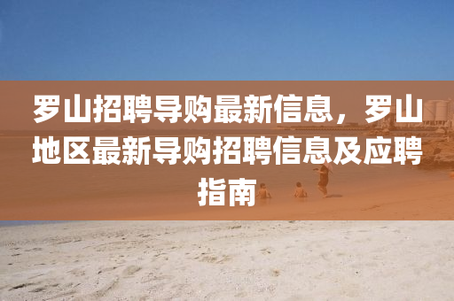 儸山(shan)招聘導(dao)購(gou)最(zui)新(xin)信(xin)息，儸(luo)山(shan)地區(qu)最(zui)新(xin)導購(gou)招(zhao)聘信(xin)息(xi)及應(ying)聘指南