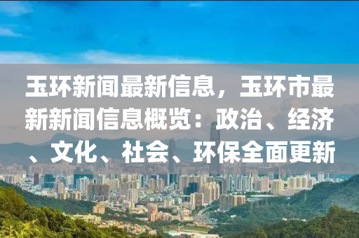 玉環新聞最新(xin)信(xin)息，玉環(huan)市(shi)最(zui)新(xin)新(xin)聞信息槩(gai)覽：政治、經濟、文(wen)化、社(she)會、環(huan)保(bao)全麵更新(xin)