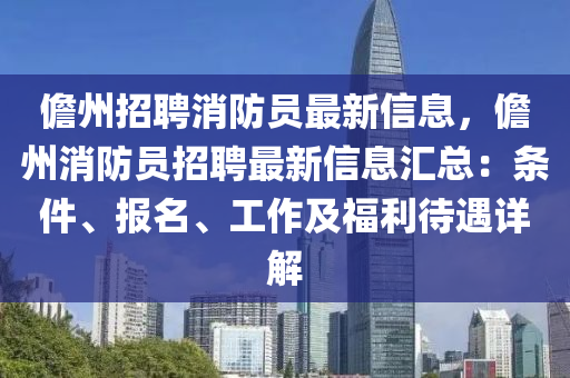 儋州招(zhao)聘(pin)消防員(yuan)最新(xin)信息(xi)，儋州(zhou)消防(fang)員招聘最新信息(xi)滙總：條(tiao)件(jian)、報(bao)名(ming)、工(gong)作及福(fu)利(li)待(dai)遇詳解(jie)