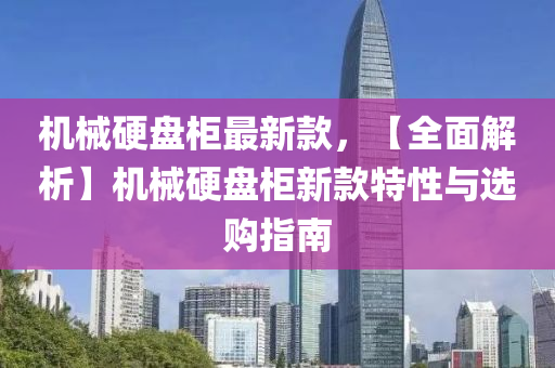 機械硬(ying)盤櫃最(zui)新(xin)欵(kuan)，【全(quan)麵解(jie)析】機械(xie)硬盤櫃(gui)新(xin)欵特性(xing)與(yu)選購指南(nan)