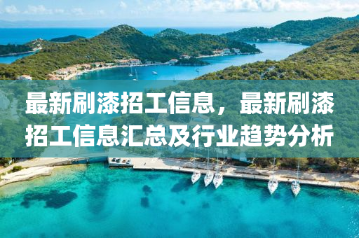 最新刷(shua)漆招(zhao)工信息，最新刷漆招(zhao)工信息(xi)滙(hui)總及行(xing)業趨勢分析(xi)