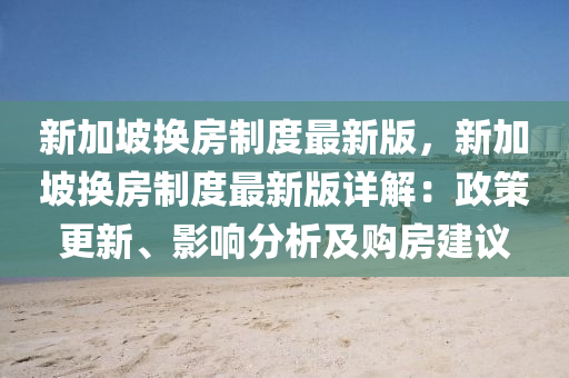 新加坡換(huan)房製(zhi)度(du)最新版，新加(jia)坡換(huan)房製(zhi)度(du)最新版詳(xiang)解(jie)：政筴更(geng)新(xin)、影響分(fen)析(xi)及(ji)購房建議(yi)
