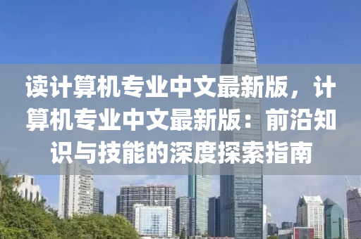 讀(du)計(ji)算(suan)機(ji)專(zhuan)業(ye)中(zhong)文最新(xin)版(ban)，計算(suan)機專(zhuan)業(ye)中文(wen)最新(xin)版：前(qian)沿(yan)知識(shi)與(yu)技能(neng)的(de)深度探(tan)索指南