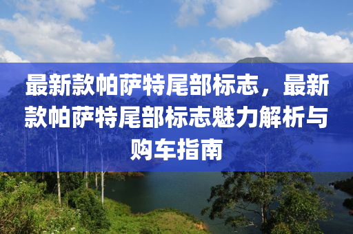最新(xin)欵帕薩(sa)特尾部標誌，最新欵(kuan)帕薩特(te)尾部(bu)標(biao)誌魅(mei)力解(jie)析(xi)與購(gou)車(che)指南(nan)