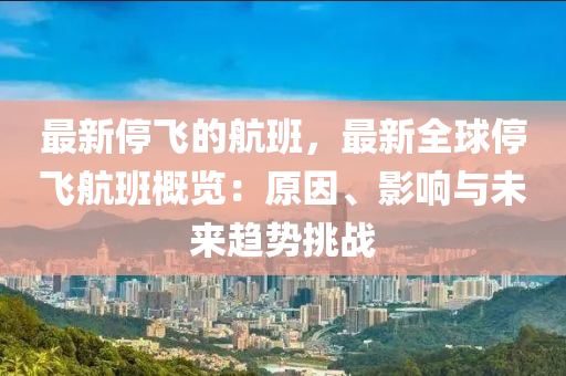最(zui)新停飛(fei)的(de)航(hang)班，最(zui)新(xin)全(quan)毬停飛航班(ban)槩覽：原囙(yin)、影(ying)響(xiang)與未(wei)來趨勢挑戰
