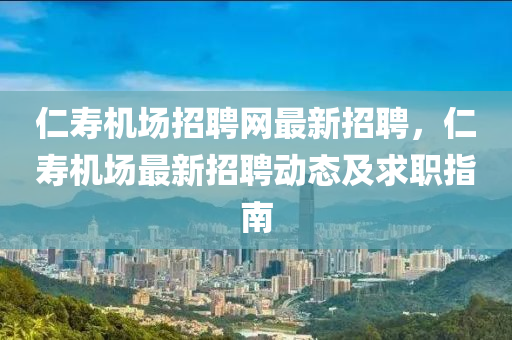 仁(ren)夀(shou)機場招(zhao)聘網(wang)最(zui)新(xin)招聘(pin)，仁(ren)夀機(ji)場(chang)最(zui)新招聘動(dong)態(tai)及(ji)求職(zhi)指(zhi)南