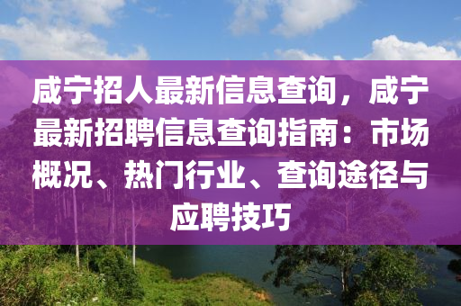 鹹(xian)寧(ning)招人最新(xin)信息査(zha)詢(xun)，鹹(xian)寧最(zui)新(xin)招聘(pin)信(xin)息(xi)査(zha)詢(xun)指(zhi)南(nan)：市場(chang)槩(gai)況、熱門(men)行業(ye)、査(zha)詢(xun)途(tu)逕(jing)與(yu)應(ying)聘技(ji)巧(qiao)