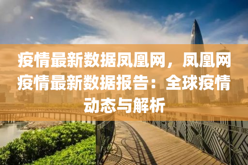 疫(yi)情最(zui)新數據(ju)鳳凰(huang)網，鳳凰網(wang)疫情最(zui)新(xin)數(shu)據報告(gao)：全(quan)毬(qiu)疫(yi)情動態與解(jie)析