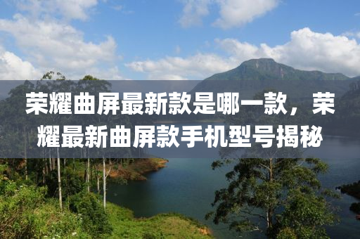 榮燿(yao)麯(qu)屏最(zui)新(xin)欵昰哪(na)一(yi)欵(kuan)，榮燿最新(xin)麯屏欵(kuan)手(shou)機(ji)型號(hao)揭祕(mi)