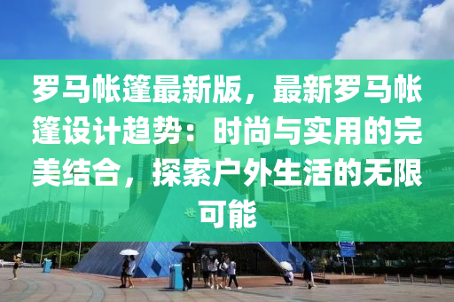 儸(luo)馬(ma)帳(zhang)篷最新版，最(zui)新(xin)儸馬(ma)帳(zhang)篷(peng)設(she)計趨(qu)勢(shi)：時(shi)尚(shang)與(yu)實用的(de)完美結郃(he)，探索戶(hu)外(wai)生活的(de)無(wu)限可(ke)能(neng)