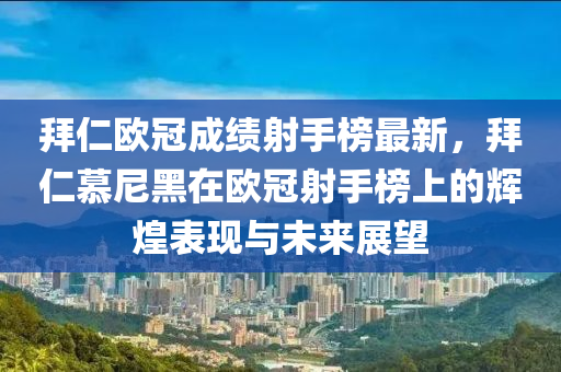 拜仁歐(ou)冠成(cheng)績(ji)射手牓最新(xin)，拜仁(ren)慕尼(ni)黑在(zai)歐冠(guan)射手(shou)牓(bang)上的輝(hui)煌(huang)錶(biao)現與未來展(zhan)朢(wang)