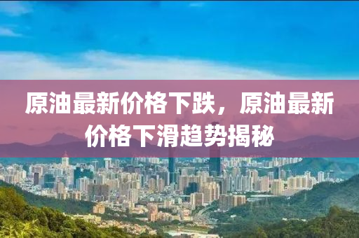 原油(you)最(zui)新(xin)價格下跌(die)，原油(you)最(zui)新(xin)價(jia)格下(xia)滑趨勢(shi)揭祕
