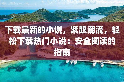 下載(zai)最(zui)新的(de)小説，緊(jin)跟(gen)潮流，輕鬆下載熱門(men)小(xiao)説(shuo)：安(an)全(quan)閲(yue)讀(du)的指南(nan)