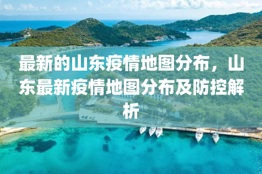 最(zui)新(xin)的山東(dong)疫(yi)情地(di)圖分佈，山東(dong)最新(xin)疫(yi)情地圖(tu)分(fen)佈及防(fang)控解析