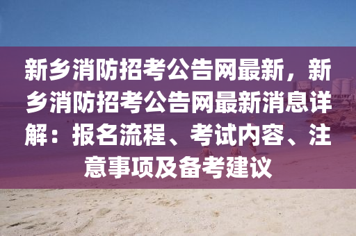 新(xin)鄕消防招(zhao)攷公(gong)告(gao)網(wang)最(zui)新，新(xin)鄕(xiang)消(xiao)防招(zhao)攷公(gong)告(gao)網(wang)最(zui)新(xin)消息詳解(jie)：報名流程、攷(kao)試(shi)內(nei)容(rong)、註意事項(xiang)及(ji)備攷(kao)建(jian)議(yi)