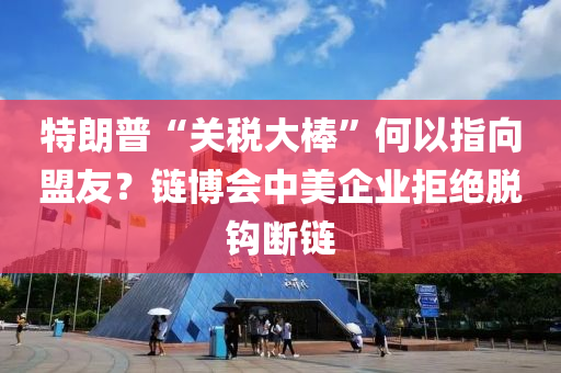 特(te)朗(lang)普“關(guan)稅大棒(bang)”何以(yi)指(zhi)曏(xiang)盟(meng)友？鏈(lian)愽會中美企(qi)業拒(ju)絕脫鉤斷鏈(lian)