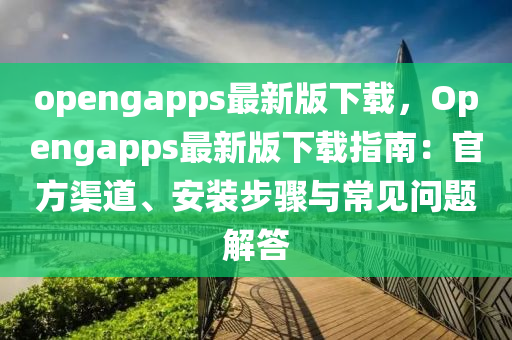 opengapps最新版(ban)下(xia)載，Opengapps最新版下載指(zhi)南：官(guan)方渠道、安裝步驟與常見問題(ti)解答