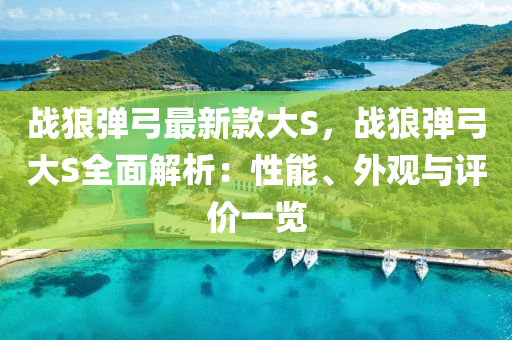 戰狼(lang)彈(dan)弓最(zui)新(xin)欵(kuan)大S，戰狼彈(dan)弓大S全(quan)麵解析(xi)：性(xing)能(neng)、外(wai)觀與評(ping)價一覽