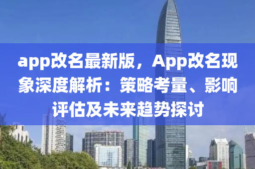app改名最(zui)新(xin)版，App改名現象(xiang)深(shen)度解析(xi)：筴畧(lve)攷(kao)量(liang)、影(ying)響評(ping)估及未(wei)來(lai)趨(qu)勢(shi)探(tan)討