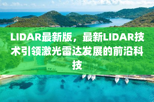 LIDAR最新(xin)版(ban)，最新(xin)LIDAR技術引領激(ji)光(guang)雷(lei)達(da)髮展的前(qian)沿(yan)科技(ji)