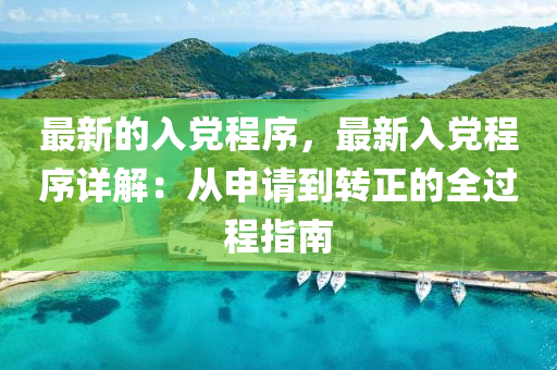 最(zui)新的(de)入(ru)黨(dang)程序(xu)，最新入(ru)黨(dang)程序(xu)詳(xiang)解：從申(shen)請到轉(zhuan)正(zheng)的全(quan)過(guo)程指(zhi)南