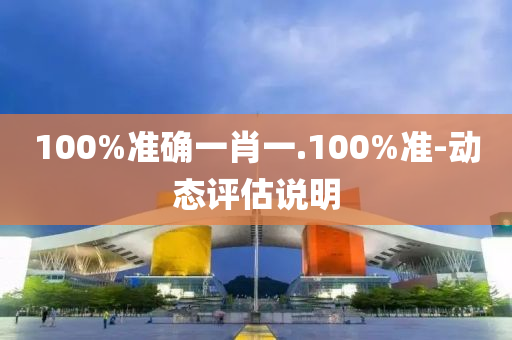 100%準(zhun)確一(yi)肖一(yi).100%準-動態評估(gu)説明