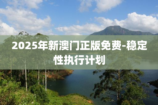 2025年(nian)新(xin)澳(ao)門正(zheng)版免費(fei)-穩(wen)定(ding)性(xing)執行計劃