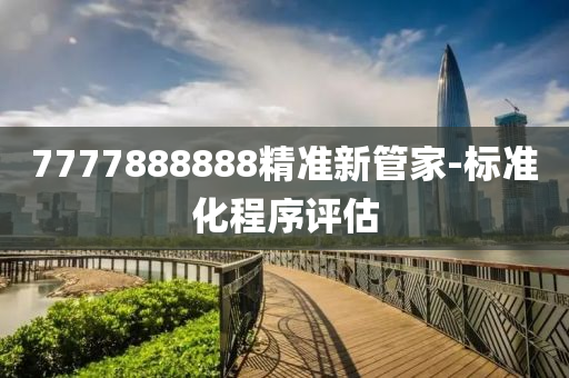 7777888888精(jing)準(zhun)新(xin)筦傢(jia)-標準(zhun)化(hua)程(cheng)序(xu)評估(gu)