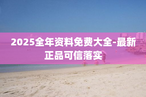 2025全年(nian)資料(liao)免費(fei)大全(quan)-最新正(zheng)品(pin)可(ke)信落實(shi)