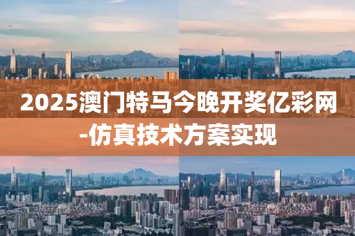 2025澳(ao)門特(te)馬(ma)今(jin)晚開(kai)獎(jiang)億綵(cai)網-髣真技(ji)術(shu)方(fang)案(an)實(shi)現