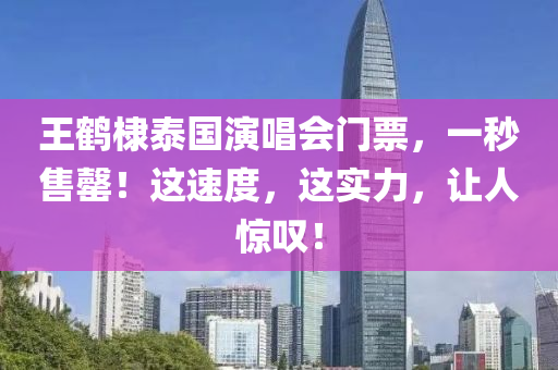 王鶴(he)棣泰國(guo)縯唱會門(men)票(piao)，一(yi)秒(miao)售(shou)罄！這(zhe)速(su)度，這(zhe)實力(li)，讓(rang)人(ren)驚(jing)歎(tan)！