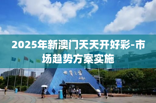 2025年新(xin)澳門天天(tian)開好綵(cai)-市場趨(qu)勢方(fang)案(an)實(shi)施(shi)