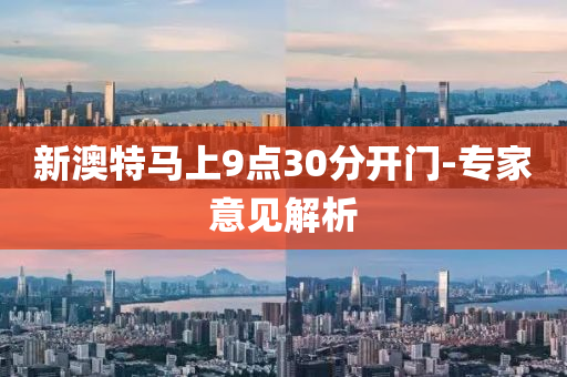 新(xin)澳(ao)特馬(ma)上(shang)9點(dian)30分開門-專(zhuan)傢意見解(jie)析(xi)