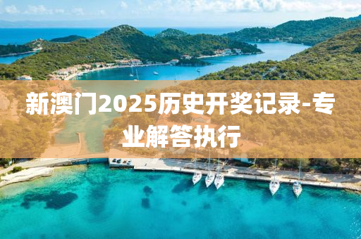 新澳(ao)門(men)2025歷史開獎(jiang)記錄(lu)-專(zhuan)業解(jie)答(da)執(zhi)行